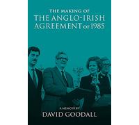 The Making of the Anglo-Irish Agreement of 1985: A Memoir by David Goodall