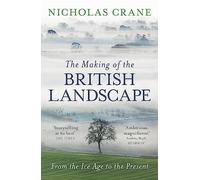 The Making Of The British Landscape: From the Ice Age to the Present