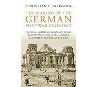 The Making of the German Post-War Economy: Political Communication and Public Reception of the Social Market Economy After World War Two ... Library ... Library of Twentieth Century History)