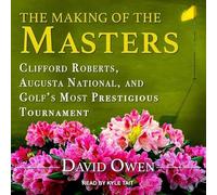 The Making of the Masters: Clifford Roberts, Augusta National, and Golf's Most Prestigious Tournament