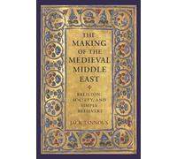 The Making of the Medieval Middle East - Religion, Society, and Simple Believers