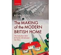 The Making of the Modern British Home: The Suburban Semi and Family Life between the Wars