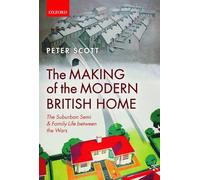 The Making of the Modern British Home: The Suburban Semi and Family Life between the Wars