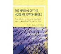 The Making of the Modern Jewish Bible: How Scholars in Germany, Israel, and America Transformed an Ancient Text