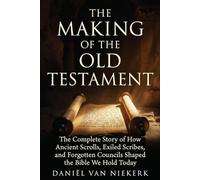 The Making of the Old Testament: The Complete Story of How Ancient Scrolls, Exiled Scribes, and Forgotten Councils Shaped the Bible We Hold Today