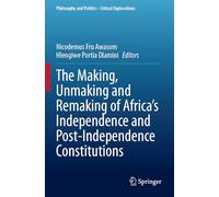 The Making, Unmaking and Remaking of Africa’s Independence and Post-Independence Constitutions (Philosophy and Politics - Critical Explorations, 31)