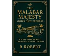 The Malabar Majesty: God’s Own Express: A Royal Train Journey Through God’s Own Country (Kerala Tourism Vision: A Blueprint for the Future)