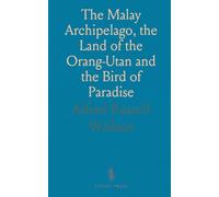 The Malay Archipelago, the Land of the Orang-Utan and the Bird of Paradise: A Narrative of Travel, With Studies of Man and Nature