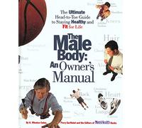 The Male Body: An Owner's Manual : The Ultimate Head-To-Toe Guide to Staying Healthy and Fit for Life