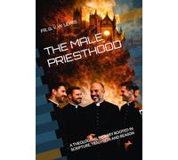 THE MALE PRIESTHOOD: A THEOLOGICAL INQUIRY ROOTED IN SCRIPTURE, TRADITION AND REASON