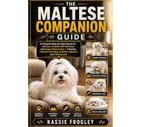 THE MALTESE COMPANION GUIDE: A Complete Step-by-Step Manual for Raising a Healthy, Well-Behaved, and Happy Maltese Dog - Covering Training, Grooming, Nutrition, Behavior, and Lifelong Care