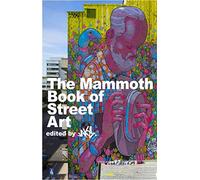 The Mammoth Book of Street Art: An insider's view of contemporary street art and graffiti from around the world (Mammoth Books)