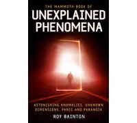 The Mammoth Book of Unexplained Phenomena – From Bizarre Biology to Inexplicable Astronomy