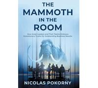 The Mammoth in the Room: How Great Leaders and Their Teams Embrace Evolutionary Truths for Outstanding Business Results