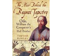 The Man Behind the Bayeux Tapestry: Odo, William the Conqueror's Half-Brother
