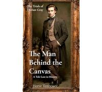 The Man Behind the Canvas: A tale Lost in History: 1 (The Trials of Dorian Gray)