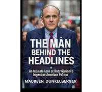 THE MAN BEHIND THE HEADLINES: AN INTIMATE LOOK AT RUDY GIULIANI'S IMPACT ON AMERICAN POLITICS