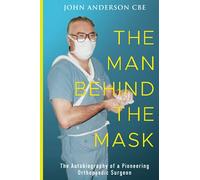 The Man Behind the Mask: The autobiography of a pioneering orthopaedic surgeon