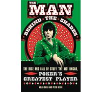 The Man Behind the Shades: The Rise and Fall of Poker's Greatest Player