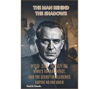 The Man Behind the Shadows: Wild Bill Donovan, WWII’s Top Spy Architect, and the Secret Intelligence Empire No One Knew