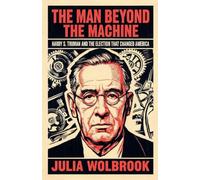 The Man Beyond the Machine Harry S. Truman and the Election That Changed America