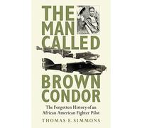 The Man Called Brown Condor: The Forgotten History of an African American Fighter Pilot