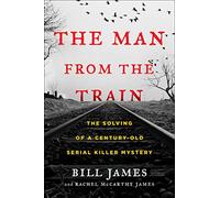 The Man from the Train: The Solving of a Century-Old Serial Killer Mystery