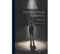 The man From Toronto; a Comedy in Three Acts