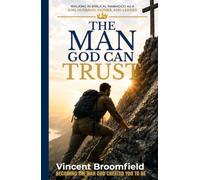 The Man God Can Trust: Walking in Biblical Manhood as a Son, Husband, Father, and Leader