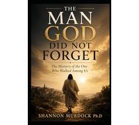 The Man God Did Not Forget: The Mystery of the One Who Walked Among Us