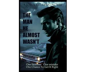 The Man He Almost Wasn't: One Summer. One Mistake. One Chance To Make It Right.