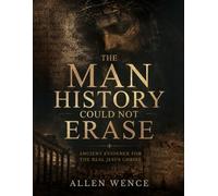 The Man History Could Not Erase: Ancient Evidence for the Real Jesus Christ