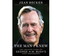 The Man I Knew: The Amazing Comeback Story of George H.W. Bush's Post-Presidency