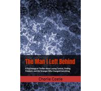 The Man I Left Behind: A Psychological Thriller About Losing Control, Finding Freedom, and the Stranger Who Changed Everything