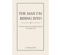 The Man I'm Rising Into: A 90-Day Journal for Healing, Identity & Your Higher-Self