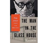 The Man in the Glass House: Philip Johnson, Architect of the Modern Century