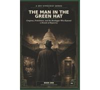 The Man In The Green Hat: Congress, Prohibition, and the Bootlegger Who Exposed a Decade of Hypocrisy: 1 (A Dry Hypocrisy: Prohibition, Power, and the Secret History of Washington D.C.)