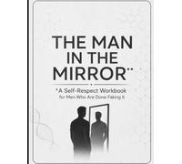 The Man in the Mirror: *A Self-Respect Workbook for Men Who Are Done Faking It*