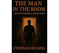 THE MAN IN THE ROOM: THE KEY TO LEAVING A LASTING LEGACY