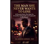 THE MAN SHE NEVER WANTS TO LOSE: 50 Powerful Habits That Make You Irresistible,Unforgettable and Irreplaceable to Any Woman (Digital Skills Mastery Series)