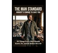 THE MAN STANDARD: Nobody’s Coming to Save You 50 Things Every Man Should Know, Do, and Be Before He’s 40