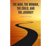 The Man, The Woman, The Child, And The Journey: A Path Back To Wholeness And God’s Original Design