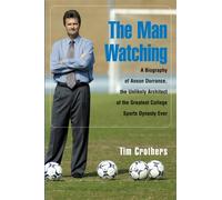 The Man Watching: A Biography of Anson Dorrance, the Unlikely Architect of the Greatest College Sports Dynasty Ever