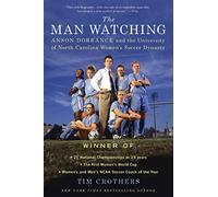 The Man Watching: Anson Dorrance and the University of North Carolina Women's Soccer Dynasty
