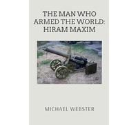 The Man Who Armed the World: Hiram Maxim