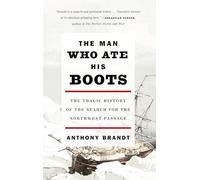The Man Who Ate His Boots: The Tragic History of the Search for the Northwest Passage