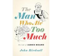 The Man Who Ate Too Much: The Life of James Beard