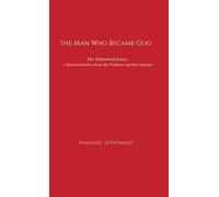The Man Who Became God: The Historical Jesus: A Reconstruction from the Primary Ancient Sources