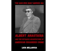 The Man Who Built Murder Inc.: Albert Anastasia and the Ruthless Architecture of American Organized Crime