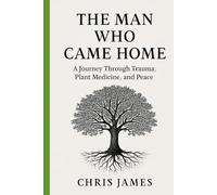 The Man Who Came Home: A Journey Through Plant Medicine, Trauma, and Peace